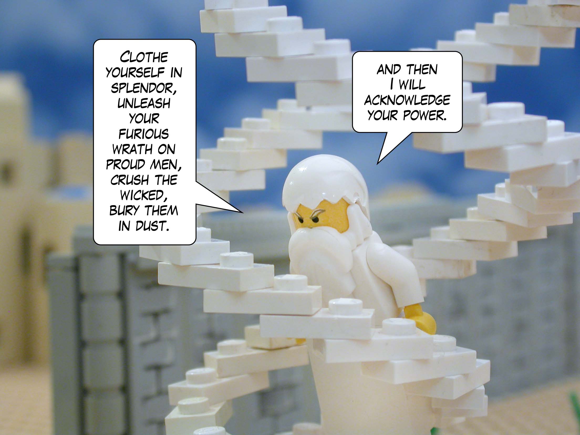 'Clothe yourself in splendor, unleash your furious wrath on proud men, crush the wicked, bury them in dust, and then I will acknowledge your power.'<br>