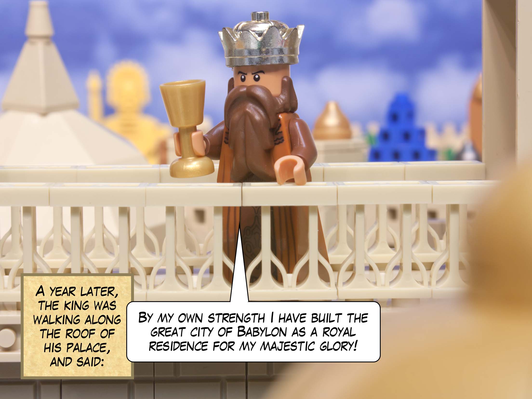 A year later, the king was walking along the roof of his palace, and said: By my own strength I have built the great city of Babylon as a royal residence for my majestic glory!